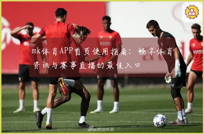 mk体育APP首页使用指南：畅享体育资讯与赛事直播的最佳入口