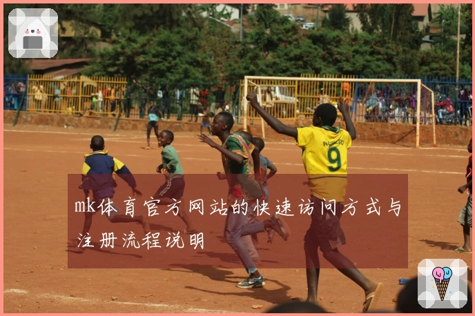 mk体育官方网站的快速访问方式与注册流程说明