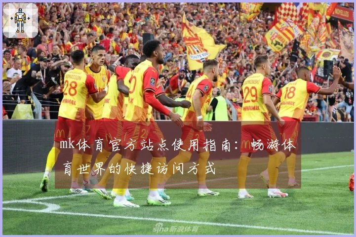 mk体育官方站点使用指南：畅游体育世界的快捷访问方式