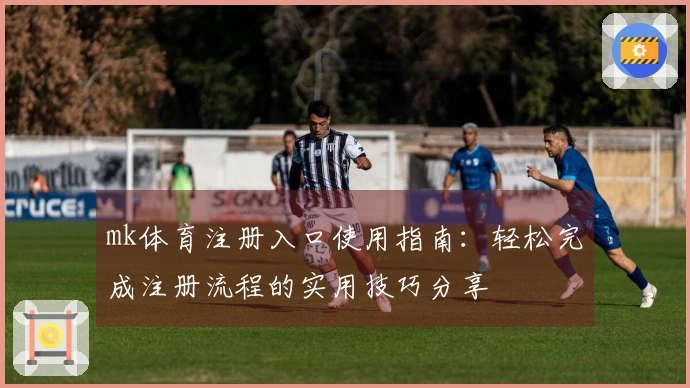 mk体育注册入口使用指南：轻松完成注册流程的实用技巧分享