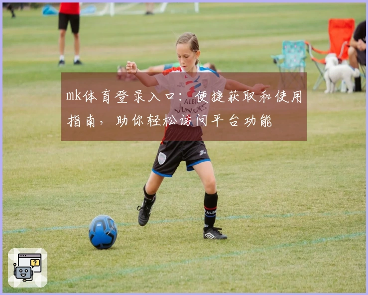 mk体育登录入口：便捷获取和使用指南，助你轻松访问平台功能