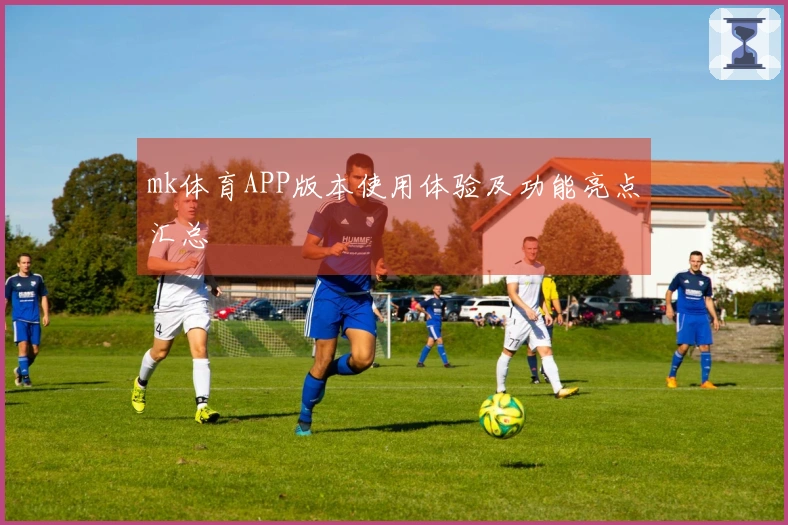 mk体育APP版本使用体验及功能亮点汇总