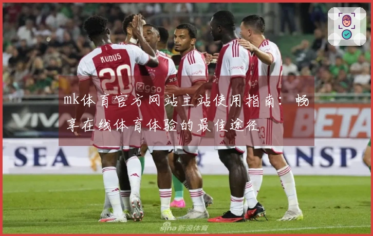 mk体育官方网站主站使用指南：畅享在线体育体验的最佳途径
