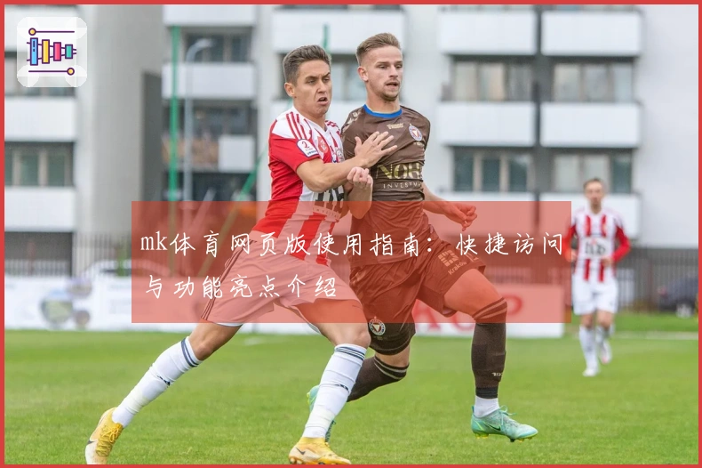 mk体育网页版使用指南：快捷访问与功能亮点介绍