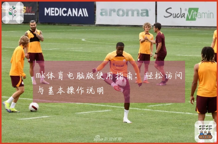 mk体育电脑版使用指南：轻松访问与基本操作说明