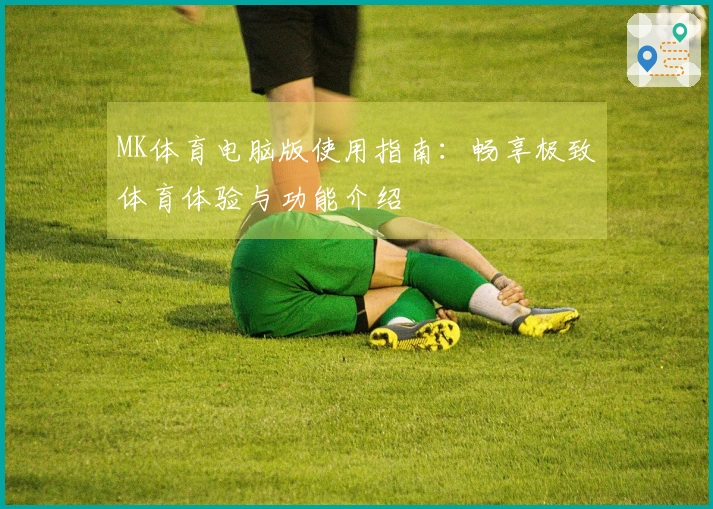 MK体育电脑版使用指南:畅享极致体育体验与功能介绍