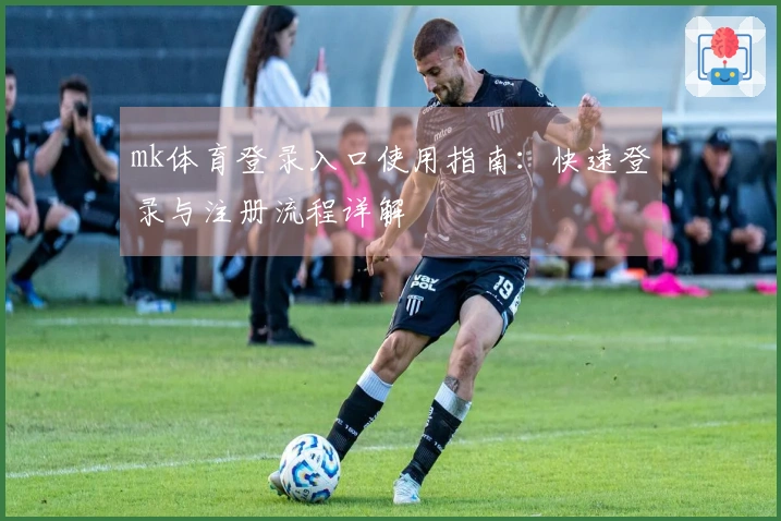 mk体育登录入口使用指南：快速登录与注册流程详解