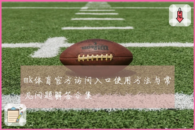 mk体育官方访问入口使用方法与常见问题解答合集