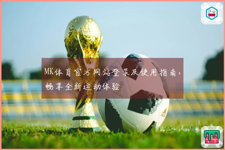 MK体育官方网站登录及使用指南，畅享全新运动体验