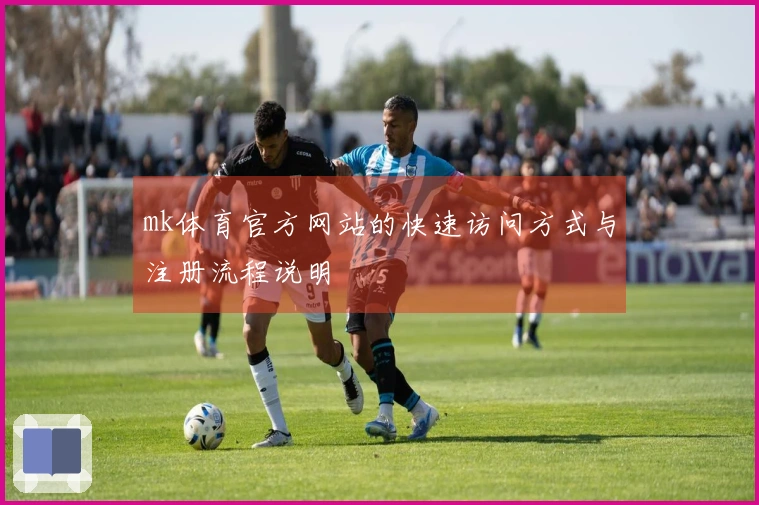 mk体育官方网站的快速访问方式与注册流程说明