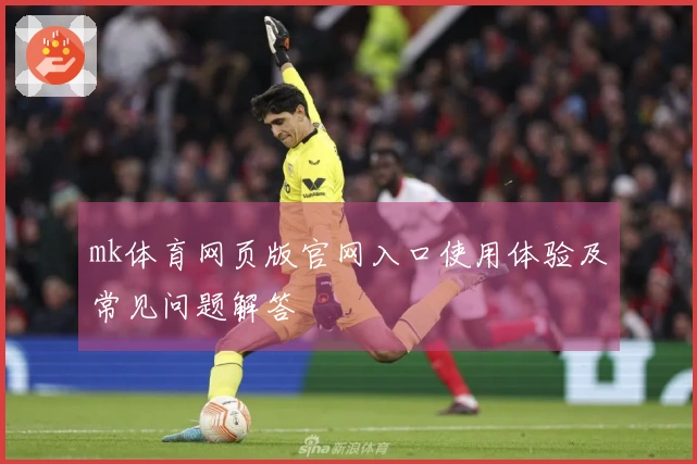 mk体育网页版官网入口使用体验及常见问题解答