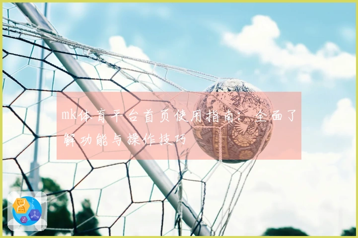 mk体育平台首页使用指南：全面了解功能与操作技巧